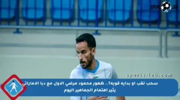 سحب لقب أو بداية قوية؟.. ظهور محمود مرضي الأول مع دبا الإماراتي يثير اهتمام الجماهير اليوم